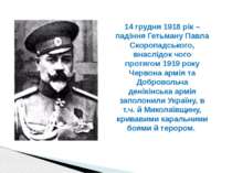 14 грудня 1918 рік – падіння Гетьману Павла Скоропадського, внаслідок чого пр...