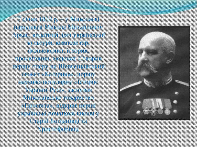 7 січня 1853 р. – у Миколаєві народився Микола Михайлович Аркас, видатний дія...