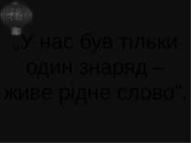 „У нас був тільки один знаряд – живе рідне слово”.