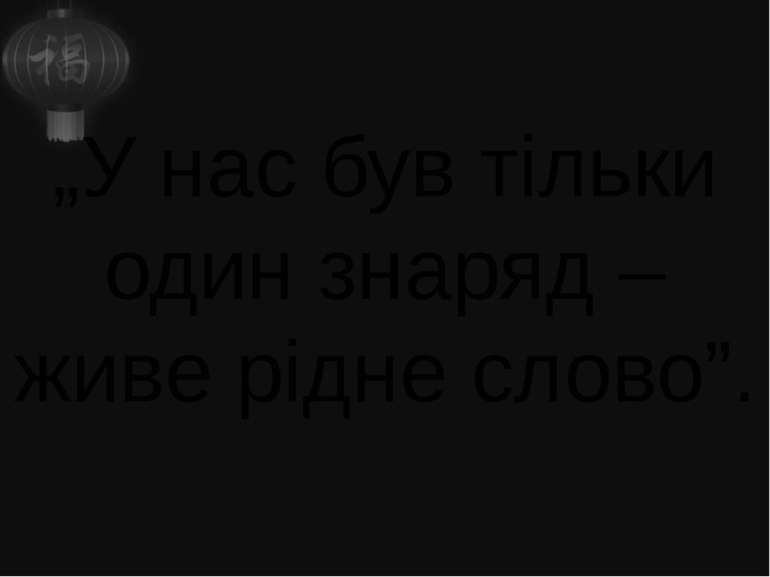 „У нас був тільки один знаряд – живе рідне слово”.