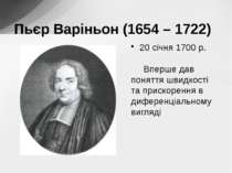 20 січня 1700 р. Вперше дав поняття швидкості та прискорення в диференціально...