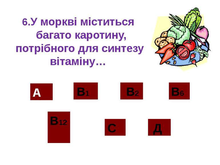 6.У моркві міститься   багато каротину, потрібного для синтезу вітаміну…  А В...