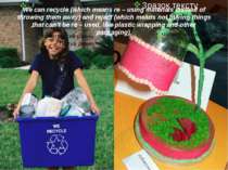 We can recycle (which means re – using materials instead of throwing them awa...
