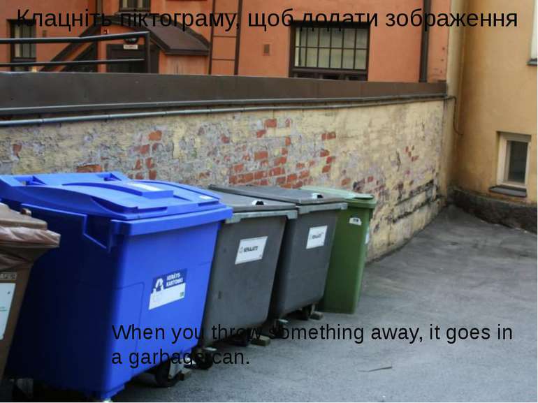 When you throw something away, it goes in a garbage can.