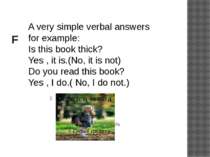 F A very simple verbal answers for example: Is this book thick? Yes , it is.(...