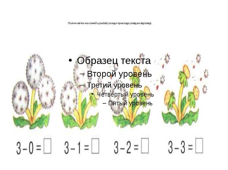 Полічи квітки на кожній кульбабі,склади приклади,повідом відповіді.