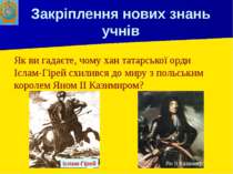 Закріплення нових знань учнів Як ви гадаєте, чому хан татарської орди Іслам-Г...