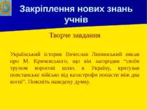 Закріплення нових знань учнів Творче завдання Український історик Вячеслав Ли...