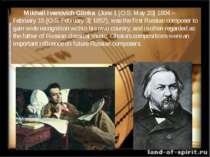 Mikhail Ivanovich Glinka  (June 1 [O.S. May 20] 1804 – February 15 [O.S. Febr...