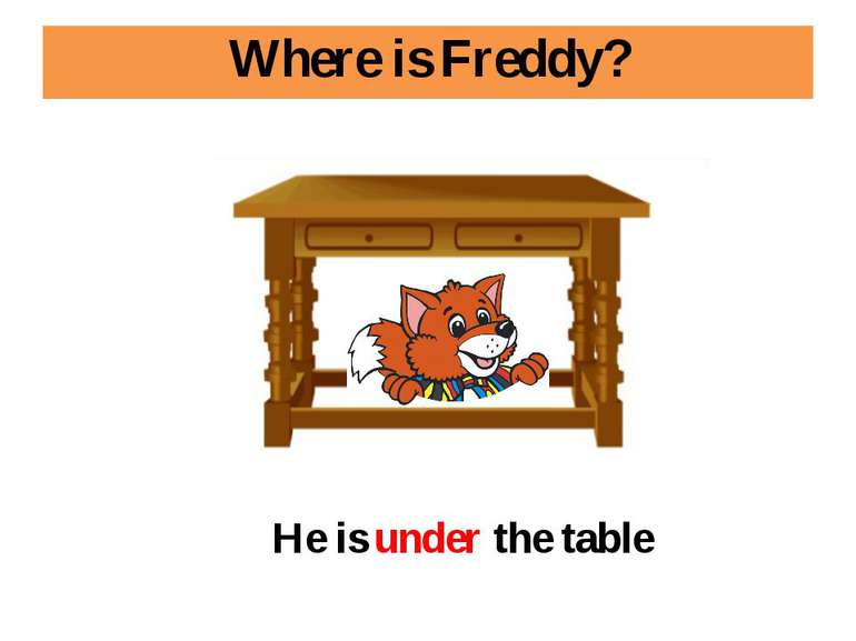 Where is Freddy? He is under the table