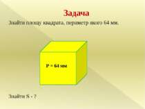 Задача Знайти площу квадрата, периметр якого 64 мм. Знайти S - ? Р = 64 мм