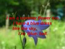 I am a summer flower too. I have a blue dress like the sky. I`m Blue- bell.