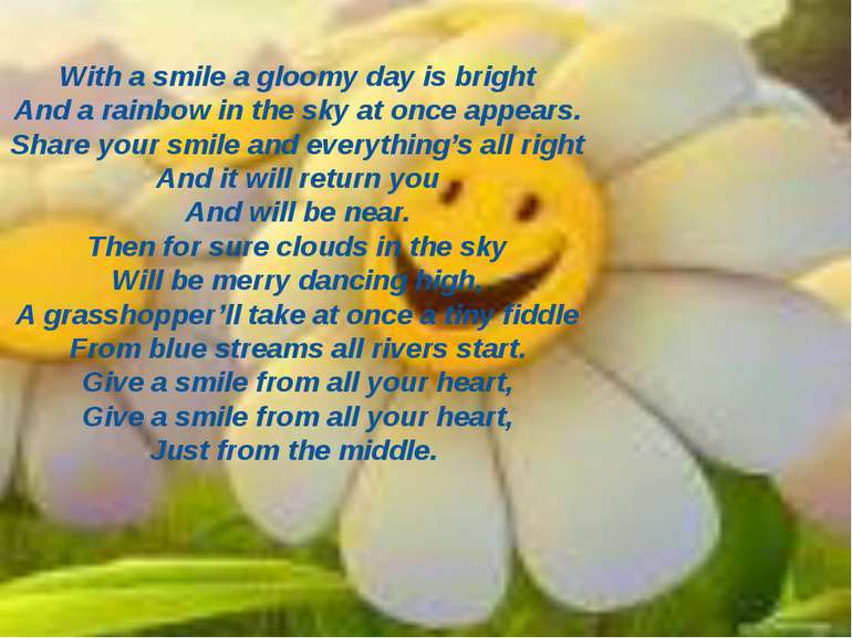 With a smile a gloomy day is bright And a rainbow in the sky at once appears....