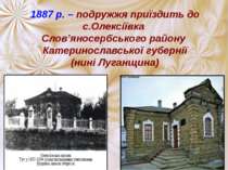 1887 р. – подружжя приїздить до с.Олексіївка Слов’яносербського району Катери...