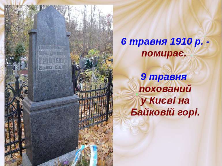 6 травня 1910 р. - помирає. 9 травня похований у Києві на Байковій горі.