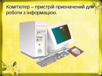 Комп'ютер – пристрій призначений для роботи з інформацією.