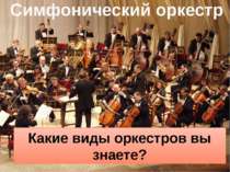 Симфонический оркестр Какие виды оркестров вы знаете?