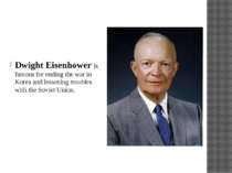 Dwight Eisenhower is famous for ending the war in Korea and lessening trouble...