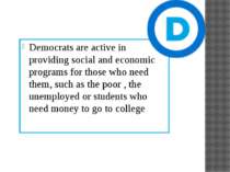 Democrats are active in providing social and economic programs for those who ...