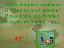Кулю шкіряну ганяють, Її одну на полі мають! Називають гру футбол, По ногах я...