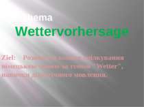 Das Thema Wettervorhersage Ziel: Розвивати вміння спілкування німецькою мовою...