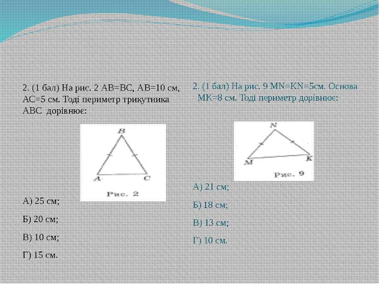 2. (1 бал) На рис. 2 АВ=ВС, АВ=10 см, АС=5 см. Тоді периметр трикутника АВС д...