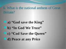 6. What is the national anthem of Great Britain? a) “God save the King” b) “I...