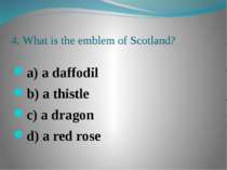 4. What is the emblem of Scotland? a) a daffodil b) a thistle c) a dragon d) ...