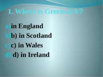 1. Where is Greenwich? in England b) in Scotland c) in Wales d) in Ireland