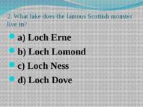 2. What lake does the famous Scottish monster live in? a) Loch Erne b) Loch L...