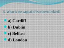 5. What is the capital of Northern Ireland? a) Cardiff b) Dublin c) Belfast d...