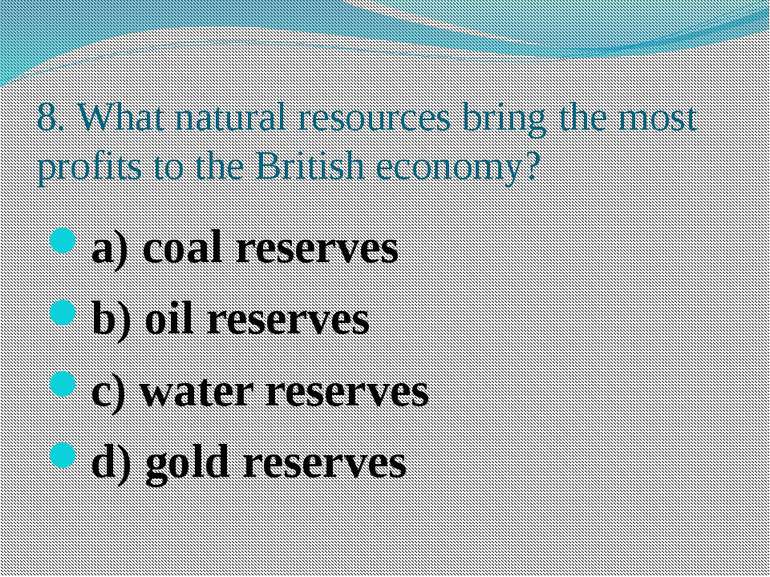 8. What natural resources bring the most profits to the British economy? a) c...