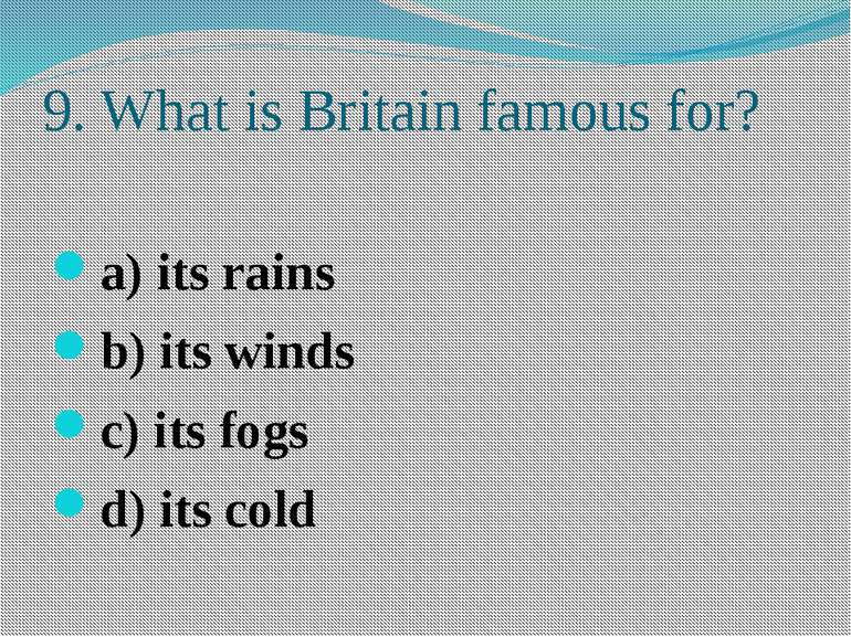 9. What is Britain famous for? a) its rains b) its winds c) its fogs d) its cold