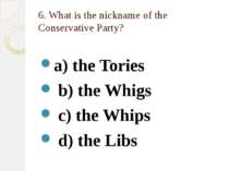 6. What is the nickname of the Conservative Party? a) the Tories b) the Whigs...