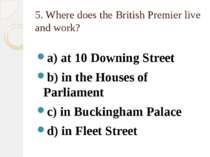 5. Where does the British Premier live and work? a) at 10 Downing Street b) i...