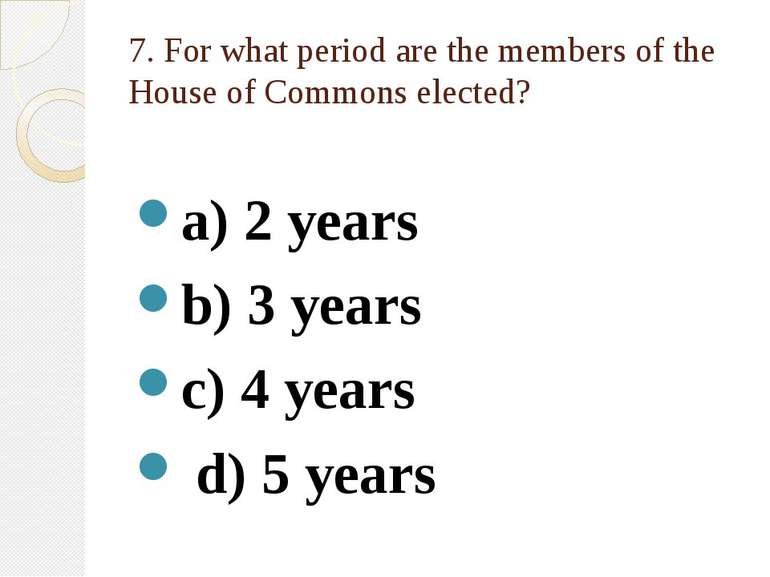 7. For what period are the members of the House of Commons elected? a) 2 year...