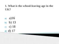 1. What is the school-leaving age in the UK? a)16 b) 13 c) 18 d) 17