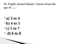 a) 3 to 4 b) 4 to 5 c) 5 to 7 d) 6 to 8 10. Pupils attend infants’ classes fr...