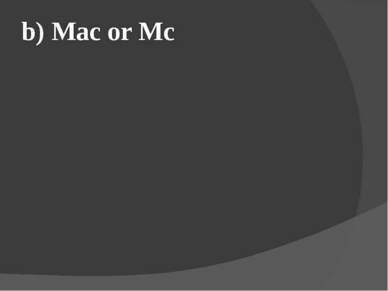 b) Mac or Mc