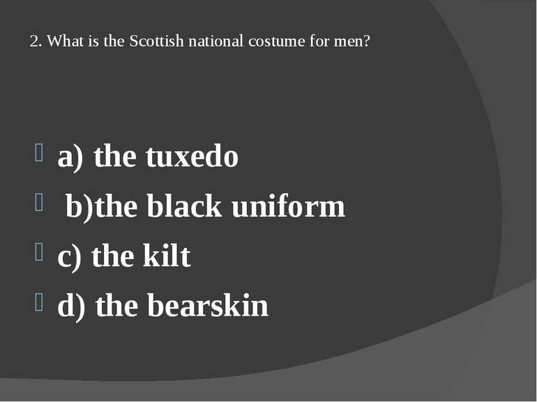 2. What is the Scottish national costume for men? a) the tuxedo b)the black u...