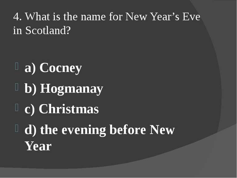 4. What is the name for New Year’s Eve in Scotland? a) Cocney b) Hogmanay c) ...