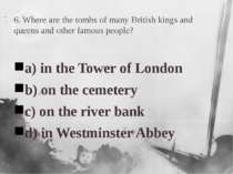 6. Where are the tombs of many British kings and queens and other famous peop...