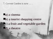 7. Covent Garden is now … . a) a cinema b) a tourist shopping centre c) a fru...