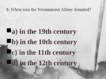 8. When was the Westminster Abbey founded? a) in the 19th century b) in the 1...