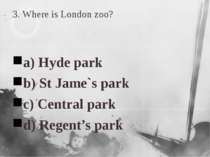 3. Where is London zoo? a) Hyde park b) St Jame`s park c) Central park d) Reg...