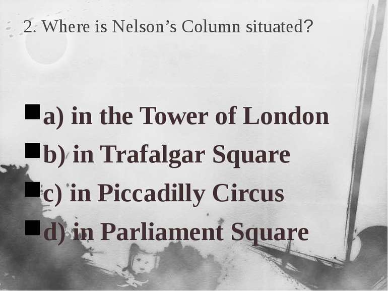 2. Where is Nelson’s Column situated? a) in the Tower of London b) in Trafalg...