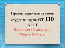 Презентацію підготували студенти групи ОТ-110 ХРТТ Літкевич Станіслав і Мороз...