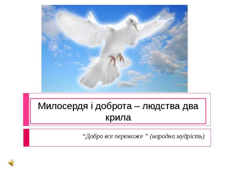 Милосердя і доброта – людства два крила “Добро все переможе ” (народна мудрість)