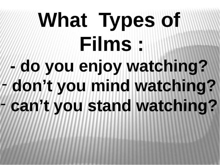 What Types of Films : - do you enjoy watching? don’t you mind watching? can’t...