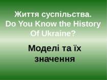 Життя суспільства. Do You Know the History Of Ukraine? Моделі та їх значення